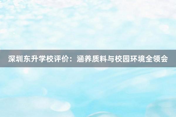 深圳东升学校评价：涵养质料与校园环境全领会